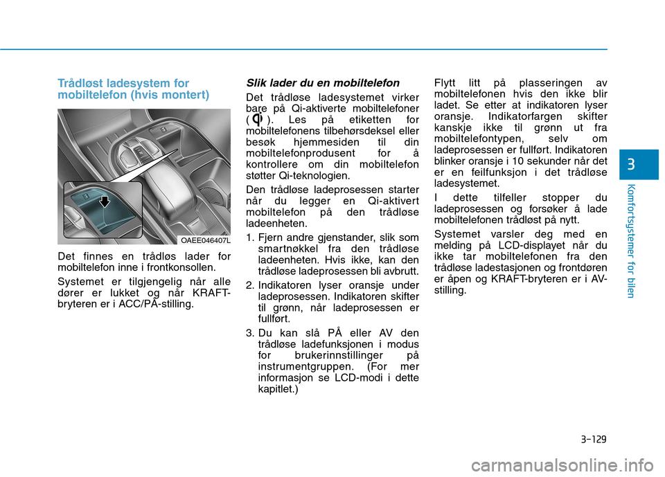 Hyundai Ioniq Electric 2017  Brukerhåndbok (in Norwegian) 3-129
Komfortsystemer for bilen
3
Trådløst ladesystem for 
mobiltelefon (hvis montert)
Det finnes en trådløs lader for 
mobiltelefon inne i frontkonsollen. Systemet er tilgjengelig når alle 
dør
