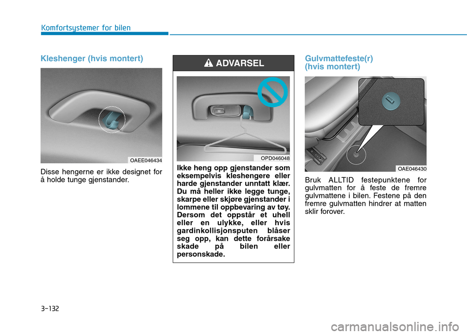 Hyundai Ioniq Electric 2017  Brukerhåndbok (in Norwegian) 3-132
Komfortsystemer for bilen
Kleshenger (hvis montert)
Disse hengerne er ikke designet for 
å holde tunge gjenstander.
Gulvmattefeste(r)  
(hvis montert)
Bruk ALLTID festepunktene for 
gulvmatten 
