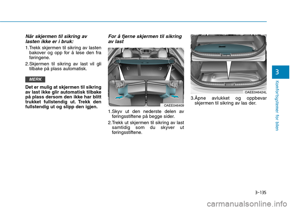 Hyundai Ioniq Electric 2017  Brukerhåndbok (in Norwegian) 3-135
Komfortsystemer for bilen
3
Når skjermen til sikring avlasten ikke er i bruk:
1.Trekk skjermen til sikring av lasten bakover og opp for å løse den fra 
føringene.
2.Skjermen til sikring av l