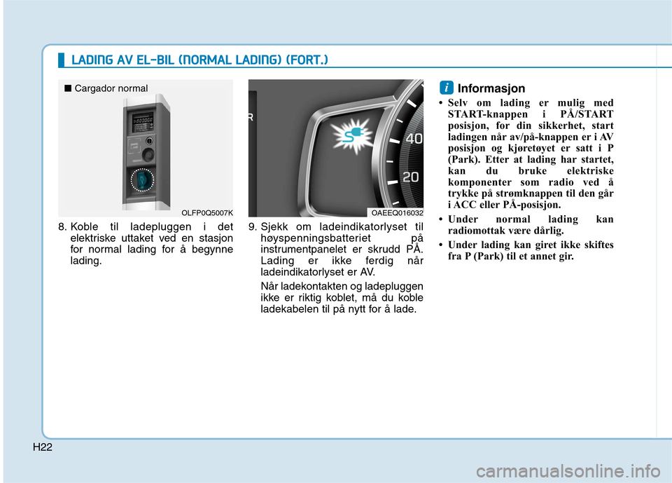 Hyundai Ioniq Electric 2017 Brukerhåndbok (in Norwegian) H22
LLAA DDIINN GG AA VV EE LL-- BB IILL (( NN OO RRMM AALL LL AA DDIINN GG)) (( FF OO RRTT..))
8. Koble til ladepluggen i det
elektriske uttaket ved en stasjon
for normal lading for å begynne Hyundai Ioniq Electric 2017 Brukerhåndbok (in Norwegian) H22
LLAA DDIINN GG AA VV EE LL-- BB IILL (( NN OO RRMM AALL LL AA DDIINN GG)) (( FF OO RRTT..))
8. Koble til ladepluggen i det
elektriske uttaket ved en stasjon
for normal lading for å begynne