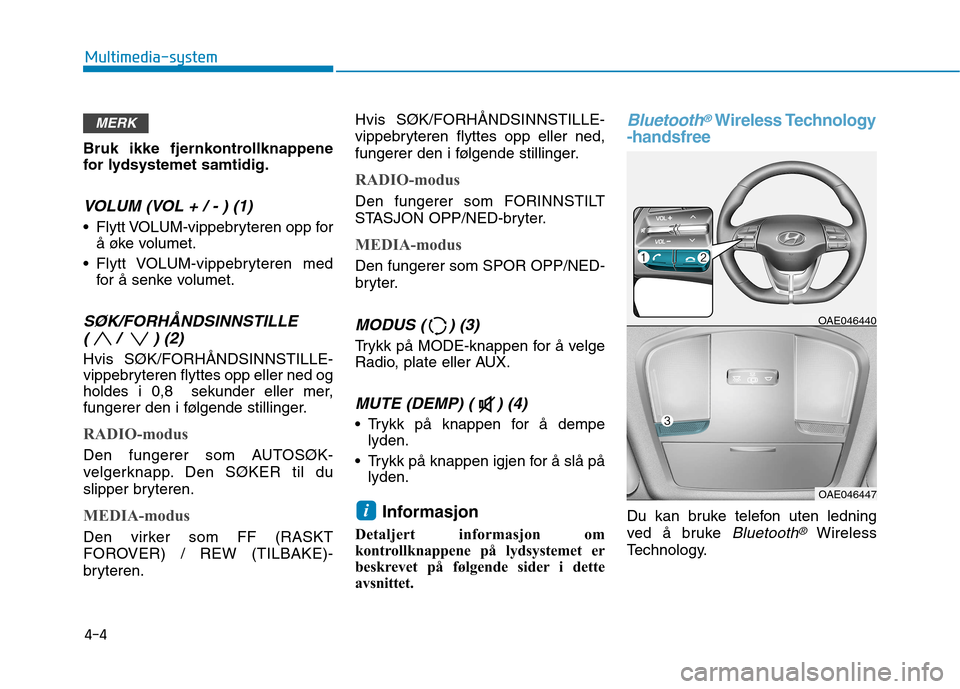 Hyundai Ioniq Electric 2017  Brukerhåndbok (in Norwegian) Bruk ikke fjernkontrollknappene 
for lydsystemet samtidig.
VOLUM (VOL + / - ) (1)
 Flytt VOLUM-vippebryteren opp forå øke volumet.
 Flytt VOLUM-vippebryteren med for å senke volumet.
SØK/FORHÅNDS