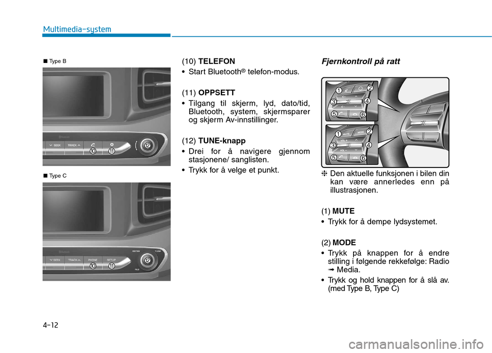 Hyundai Ioniq Electric 2017  Brukerhåndbok (in Norwegian) 4-12
Multimedia-system
(10) TELEFON
 Start Bluetooth ®
telefon-modus.
(11)  OPPSETT
 Tilgang til skjerm, lyd, dato/tid, Bluetooth, system, skjermsparer 
og skjerm Av-innstillinger.
(12)  TUNE-knapp
 