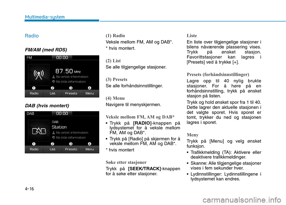 Hyundai Ioniq Electric 2017  Brukerhåndbok (in Norwegian) 4-16
Multimedia-system
Radio 
FM/AM (med RDS)DAB (hvis montert)
(1) Radio
Veksle mellom FM, AM og DAB*. 
* hvis montert.
(2) List
Se alle tilgjengelige stasjoner.
(3) Presets
Se alle forhåndsinnstill