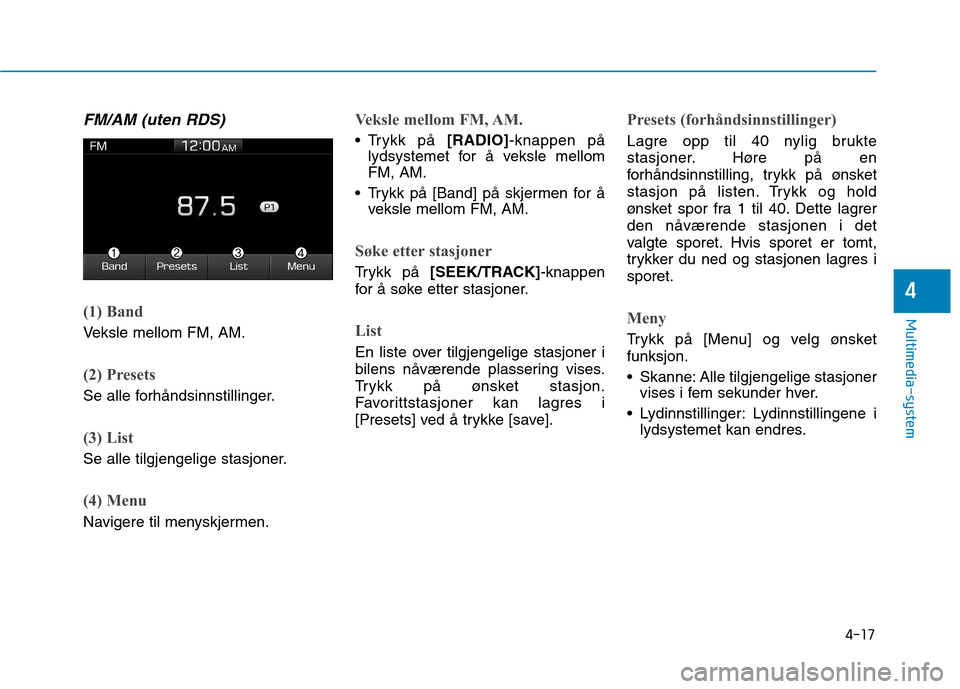 Hyundai Ioniq Electric 2017  Brukerhåndbok (in Norwegian) 4-17
Multimedia-system
4
FM/AM (uten RDS)
(1) Band
Veksle mellom FM, AM.
(2) Presets
Se alle forhåndsinnstillinger.
(3) List
Se alle tilgjengelige stasjoner.
(4) Menu
Navigere til menyskjermen.
Veksl