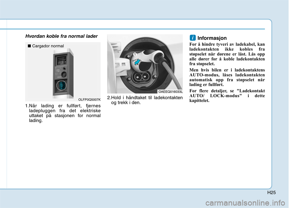 Hyundai Ioniq Electric 2017  Brukerhåndbok (in Norwegian) H25
Hvordan koble fra normal lader
1.Når lading er fullført, fjernesladepluggen fra det elektriske 
uttaket på stasjonen for normallading. 2.Hold i håndtaket til ladekontakten
og trekk i den. Info