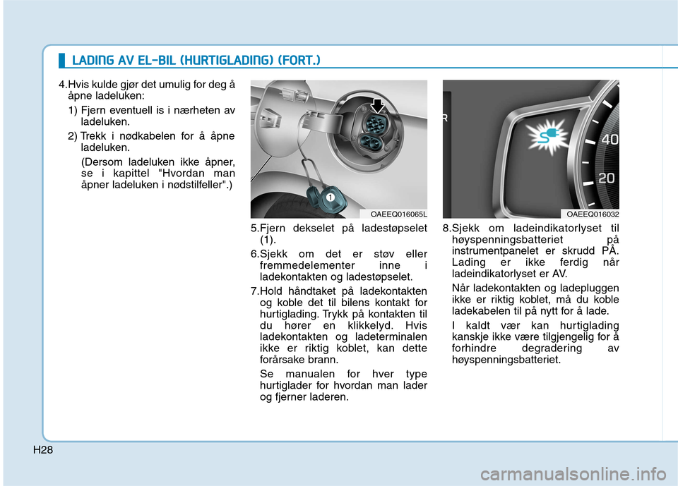 Hyundai Ioniq Electric 2017 Brukerhåndbok (in Norwegian) H28
LLAA DDIINN GG AA VV EE LL-- BB IILL (( HH UU RRTTIIGG LLAA DDIINN GG)) (( FF OO RRTT..))
4.Hvis kulde gjør det umulig for deg å
åpne ladeluken:
1) Fjern eventuell is i nærheten av ladel Hyundai Ioniq Electric 2017 Brukerhåndbok (in Norwegian) H28
LLAA DDIINN GG AA VV EE LL-- BB IILL (( HH UU RRTTIIGG LLAA DDIINN GG)) (( FF OO RRTT..))
4.Hvis kulde gjør det umulig for deg å
åpne ladeluken:
1) Fjern eventuell is i nærheten av ladel