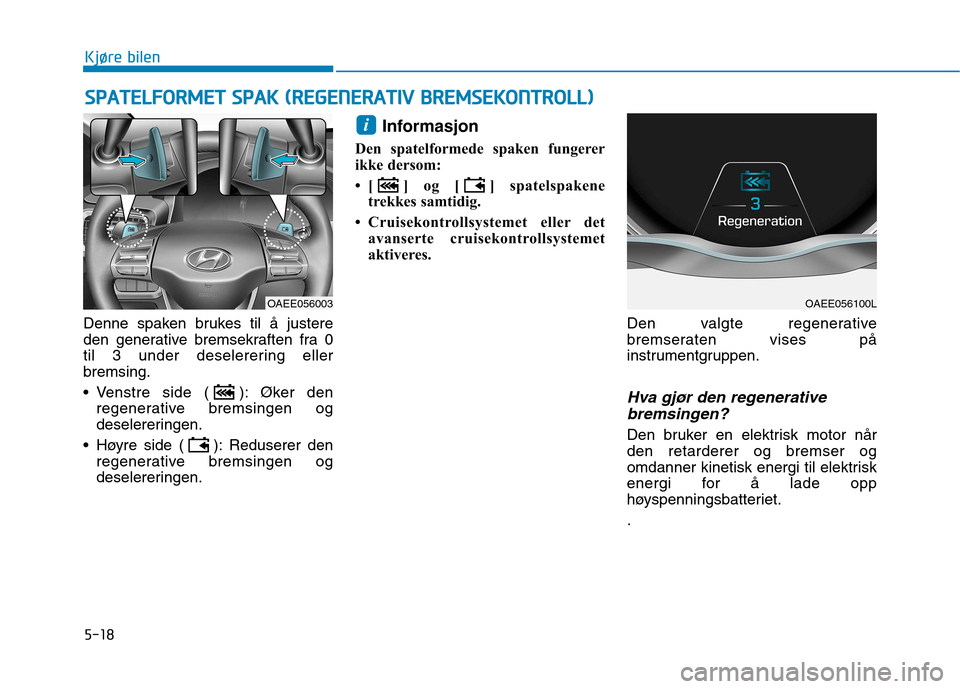 Hyundai Ioniq Electric 2017 Brukerhåndbok (in Norwegian) 5-18
Kjøre bilenS
S PP AA TTEELLFF OO RRMM EETT SS PP AA KK (( RR EEGG EENN EERR AA TTIIVV BB RREEMM SSEE KK OO NNTTRR OO LLLL))
Denne spaken brukes til å justere
den generative bremsekraften Hyundai Ioniq Electric 2017 Brukerhåndbok (in Norwegian) 5-18
Kjøre bilenS
S PP AA TTEELLFF OO RRMM EETT SS PP AA KK (( RR EEGG EENN EERR AA TTIIVV BB RREEMM SSEE KK OO NNTTRR OO LLLL))
Denne spaken brukes til å justere
den generative bremsekraften