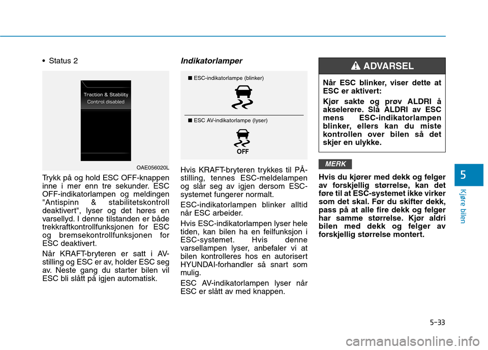 Hyundai Ioniq Electric 2017  Brukerhåndbok (in Norwegian) 5-33
Kjøre bilen
5
 Status 2 
Trykk på og hold ESC OFF-knappen 
inne i mer enn tre sekunder. ESC
OFF-indikatorlampen og meldingen
"Antispinn & stabilitetskontroll
deaktivert", lyser og det høres en