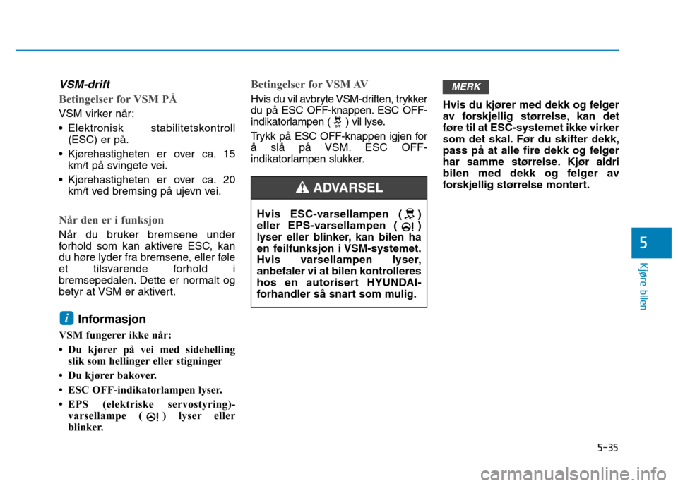 Hyundai Ioniq Electric 2017  Brukerhåndbok (in Norwegian) 5-35
Kjøre bilen
5
VSM-drift
Betingelser for VSM PÅ
VSM virker når: 
 Elektronisk stabilitetskontroll(ESC) er på.
 Kjørehastigheten er over ca. 15 km/t på svingete vei.
 Kjørehastigheten er ove