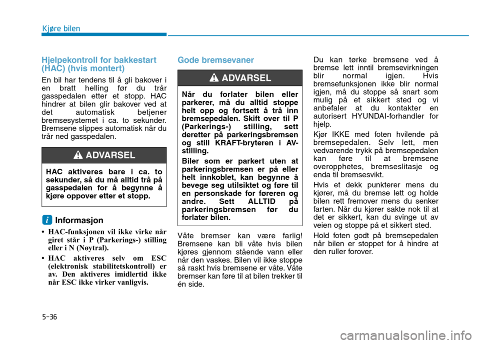 Hyundai Ioniq Electric 2017  Brukerhåndbok (in Norwegian) 5-36
Kjøre bilen
Hjelpekontroll for bakkestart 
(HAC) (hvis montert)
En bil har tendens til å gli bakover i 
en bratt helling før du trår
gasspedalen etter et stopp. HAC
hindrer at bilen glir bako