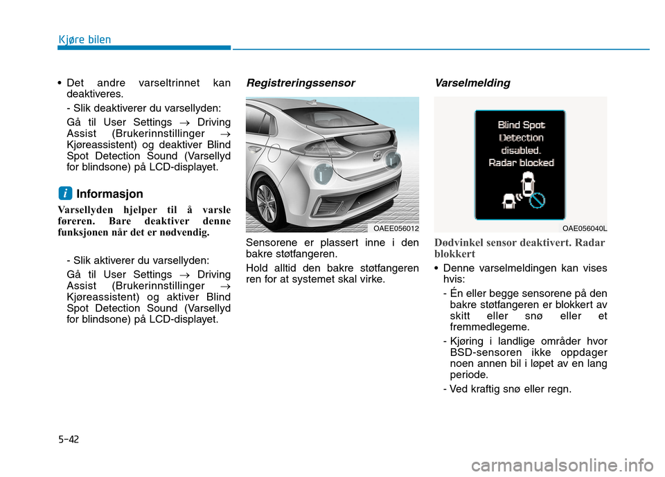 Hyundai Ioniq Electric 2017  Brukerhåndbok (in Norwegian) 5-42
Kjøre bilen
 Det andre varseltrinnet kandeaktiveres. 
- Slik deaktiverer du varsellyden:Gå til User Settings  �Driving
Assist (Brukerinnstillinger  �
Kjøreassistent) og deaktiver Blind 
Spot D