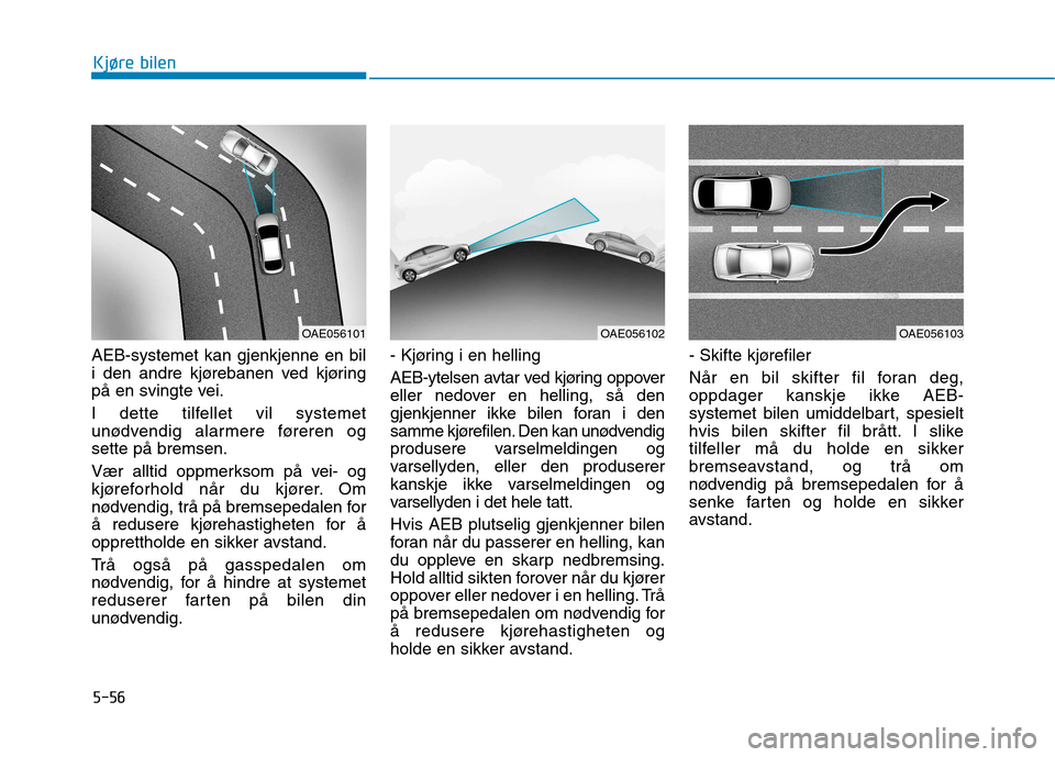 Hyundai Ioniq Electric 2017  Brukerhåndbok (in Norwegian) 5-56
Kjøre bilen
AEB-systemet kan gjenkjenne en bil 
i den andre kjørebanen ved kjøring
på en svingte vei. 
I dette tilfellet vil systemet 
unødvendig alarmere føreren ogsette på bremsen. 
Vær