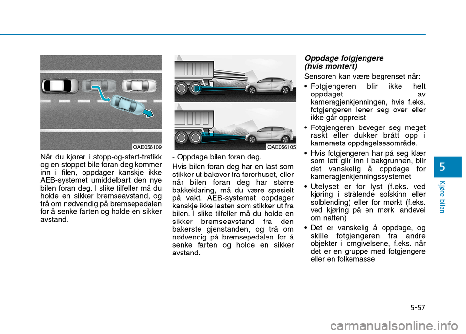 Hyundai Ioniq Electric 2017 Brukerhåndbok (in Norwegian) 5-57
Kjøre bilen
5
Når du kjører i stopp-og-start-trafikk
og en stoppet bile foran deg kommer
inn i filen, oppdager kanskje ikke
AEB-systemet umiddelbart den nye
bilen foran deg. I slike tilfeller Hyundai Ioniq Electric 2017 Brukerhåndbok (in Norwegian) 5-57
Kjøre bilen
5
Når du kjører i stopp-og-start-trafikk
og en stoppet bile foran deg kommer
inn i filen, oppdager kanskje ikke
AEB-systemet umiddelbart den nye
bilen foran deg. I slike tilfeller
