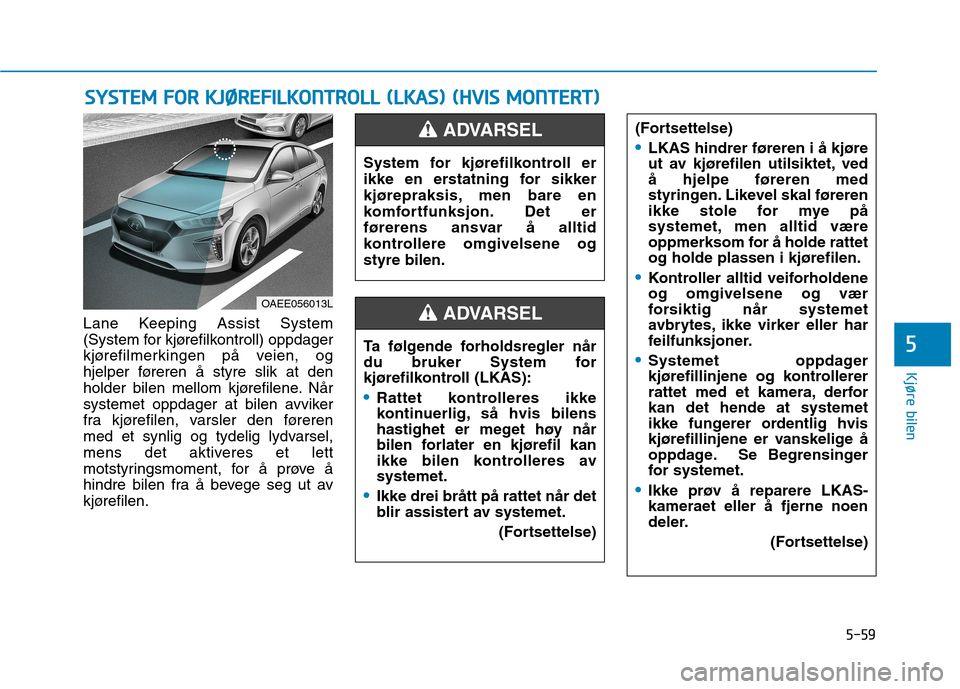 Hyundai Ioniq Electric 2017 Brukerhåndbok (in Norwegian) 5-59
Kjøre bilen
5
Lane Keeping Assist System
(System for kjørefilkontroll) oppdager
kjørefilmerkingen på veien, og
hjelper føreren å styre slik at den
holder bilen mellom kjørefilene. Når
sy Hyundai Ioniq Electric 2017 Brukerhåndbok (in Norwegian) 5-59
Kjøre bilen
5
Lane Keeping Assist System
(System for kjørefilkontroll) oppdager
kjørefilmerkingen på veien, og
hjelper føreren å styre slik at den
holder bilen mellom kjørefilene. Når
sy