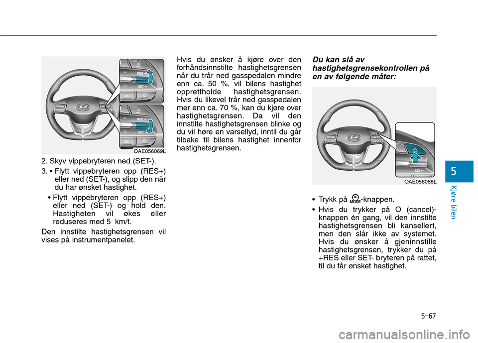 Hyundai Ioniq Electric 2017 Brukerhåndbok (in Norwegian) 5-67
Kjøre bilen
5
2. Skyv vippebryteren ned (SET-).
3. eller ned (SET-), og slipp den når
du har ønsket hastighet.
eller ned (SET-) og hold den.
Hastigheten vil økes eller
reduseres med 5 km/t Hyundai Ioniq Electric 2017 Brukerhåndbok (in Norwegian) 5-67
Kjøre bilen
5
2. Skyv vippebryteren ned (SET-).
3. eller ned (SET-), og slipp den når
du har ønsket hastighet.
eller ned (SET-) og hold den.
Hastigheten vil økes eller
reduseres med 5 km/t