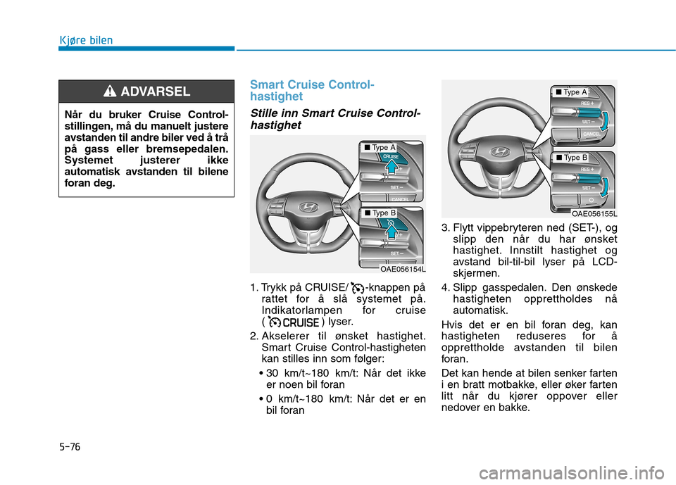 Hyundai Ioniq Electric 2017 Brukerhåndbok (in Norwegian) 5-76
Kjøre bilen
Smart Cruise Control- hastighet
Stille inn Smart Cruise Control-hastighet
1. Trykk på CRUISE/ -knappen på rattet for å slå systemet på.
Indikatorlampen for cruise
( ) lyser.
2 Hyundai Ioniq Electric 2017 Brukerhåndbok (in Norwegian) 5-76
Kjøre bilen
Smart Cruise Control- hastighet
Stille inn Smart Cruise Control-hastighet
1. Trykk på CRUISE/ -knappen på rattet for å slå systemet på.
Indikatorlampen for cruise
( ) lyser.
2