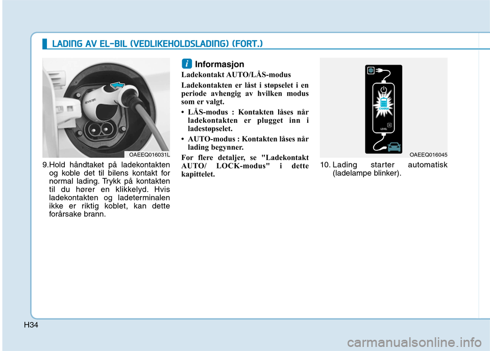 Hyundai Ioniq Electric 2017  Brukerhåndbok (in Norwegian) H34
LLAA DDIINN GG  AA VV  EE LL-- BB IILL   (( VV EEDD LLIIKK EEHH OO LLDD SSLLAA DDIINN GG))  (( FF OO RRTT..))
9.Hold håndtaket på ladekontakten
og koble det til bilens kontakt for 
normal lading