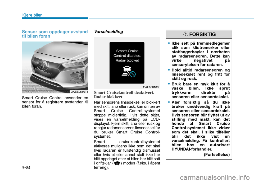 Hyundai Ioniq Electric 2017 Brukerhåndbok (in Norwegian) 5-84
Kjøre bilen
Sensor som oppdager avstand
til bilen foran
Smart Cruise Control anvender en
sensor for å registrere avstanden til
bilen foran.
Varselmelding
Smart Cruisekontroll deaktivert.
Ra Hyundai Ioniq Electric 2017 Brukerhåndbok (in Norwegian) 5-84
Kjøre bilen
Sensor som oppdager avstand
til bilen foran
Smart Cruise Control anvender en
sensor for å registrere avstanden til
bilen foran.
Varselmelding
Smart Cruisekontroll deaktivert.
Ra