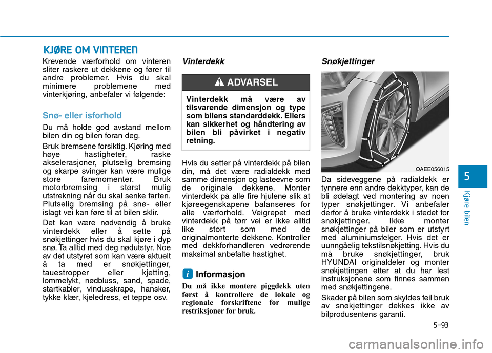 Hyundai Ioniq Electric 2017 Brukerhåndbok (in Norwegian) 5-93
Kjøre bilen
5
Krevende værforhold om vinteren
sliter raskere ut dekkene og fører til
andre problemer. Hvis du skal
minimere problemene med
vinterkjøring, anbefaler vi følgende:
Snø- eller Hyundai Ioniq Electric 2017 Brukerhåndbok (in Norwegian) 5-93
Kjøre bilen
5
Krevende værforhold om vinteren
sliter raskere ut dekkene og fører til
andre problemer. Hvis du skal
minimere problemene med
vinterkjøring, anbefaler vi følgende:
Snø- eller