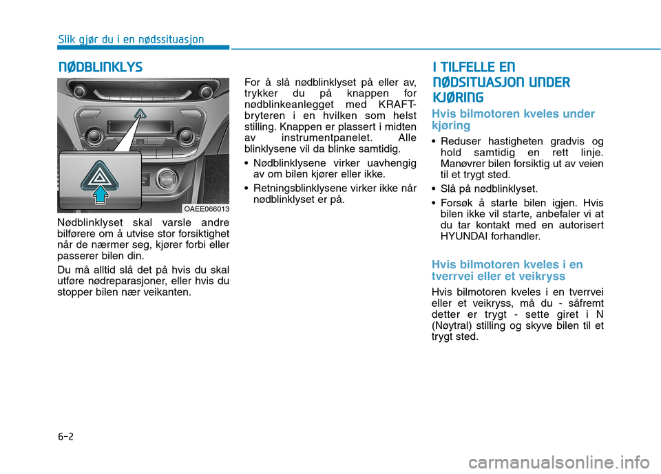 Hyundai Ioniq Electric 2017 Brukerhåndbok (in Norwegian) 6-2
Nødblinklyset skal varsle andre
bilførere om å utvise stor forsiktighet
når de nærmer seg, kjører forbi ellerpasserer bilen din. Du må alltid slå det på hvis du skal
utføre nødreparas Hyundai Ioniq Electric 2017 Brukerhåndbok (in Norwegian) 6-2
Nødblinklyset skal varsle andre
bilførere om å utvise stor forsiktighet
når de nærmer seg, kjører forbi ellerpasserer bilen din. Du må alltid slå det på hvis du skal
utføre nødreparas