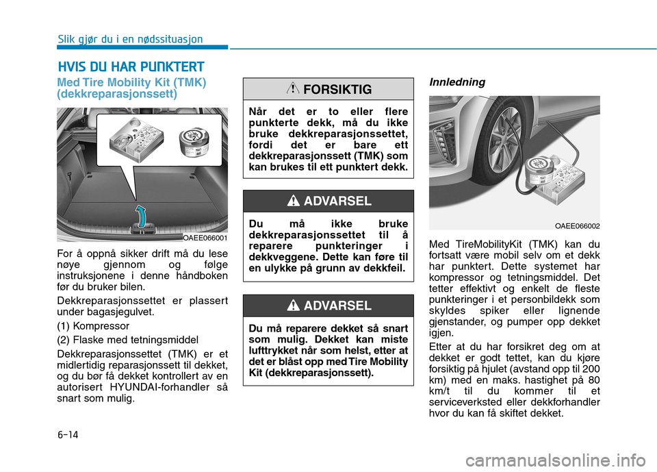 Hyundai Ioniq Electric 2017 Brukerhåndbok (in Norwegian) 6-14
Slik gjør du i en nødssituasjon
Med Tire Mobility Kit (TMK) (dekkreparasjonssett)
For å oppnå sikker drift må du lese
nøye gjennom og følge
instruksjonene i denne håndboken
før du bruke Hyundai Ioniq Electric 2017 Brukerhåndbok (in Norwegian) 6-14
Slik gjør du i en nødssituasjon
Med Tire Mobility Kit (TMK) (dekkreparasjonssett)
For å oppnå sikker drift må du lese
nøye gjennom og følge
instruksjonene i denne håndboken
før du bruke