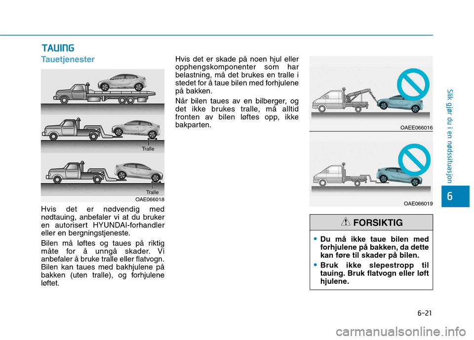 Hyundai Ioniq Electric 2017 Brukerhåndbok (in Norwegian) 6-21
Slik gjør du i en nødssituasjon
6
Tauetjenester
Hvis det er nødvendig med
nødtauing, anbefaler vi at du bruker
en autorisert HYUNDAI-forhandler
eller en bergningstjeneste.
Bilen må løftes Hyundai Ioniq Electric 2017 Brukerhåndbok (in Norwegian) 6-21
Slik gjør du i en nødssituasjon
6
Tauetjenester
Hvis det er nødvendig med
nødtauing, anbefaler vi at du bruker
en autorisert HYUNDAI-forhandler
eller en bergningstjeneste.
Bilen må løftes