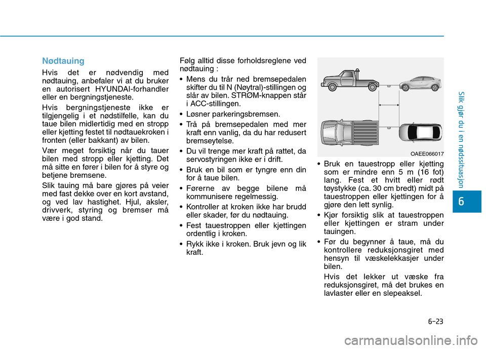 Hyundai Ioniq Electric 2017 Brukerhåndbok (in Norwegian) 6-23
Slik gjør du i en nødssituasjon
6
Nødtauing
Hvis det er nødvendig med
nødtauing, anbefaler vi at du bruker
en autorisert HYUNDAI-forhandler
eller en bergningstjeneste.
Hvis bergningstjenes Hyundai Ioniq Electric 2017 Brukerhåndbok (in Norwegian) 6-23
Slik gjør du i en nødssituasjon
6
Nødtauing
Hvis det er nødvendig med
nødtauing, anbefaler vi at du bruker
en autorisert HYUNDAI-forhandler
eller en bergningstjeneste.
Hvis bergningstjenes