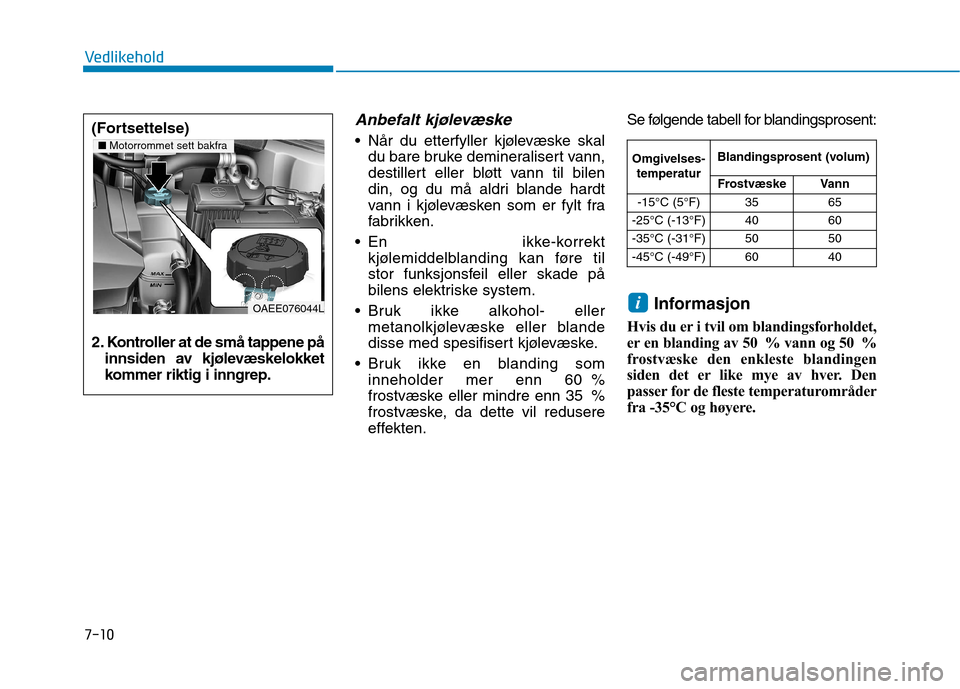 Hyundai Ioniq Electric 2017  Brukerhåndbok (in Norwegian) 7-10
Vedlikehold
Anbefalt kjølevæske
 Når du etterfyller kjølevæske skaldu bare bruke demineralisert vann, 
destillert eller bløtt vann til bilen
din, og du må aldri blande hardt
vann i kjølev