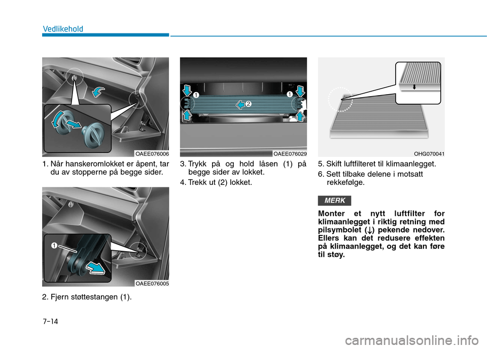 Hyundai Ioniq Electric 2017  Brukerhåndbok (in Norwegian) 7-14
Vedlikehold
1. Når hanskeromlokket er åpent, tardu av stopperne på begge sider.
2. Fjern støttestangen (1). 3. Trykk på og hold låsen (1) på
begge sider av lokket.
4. Trekk ut (2) lokket. 