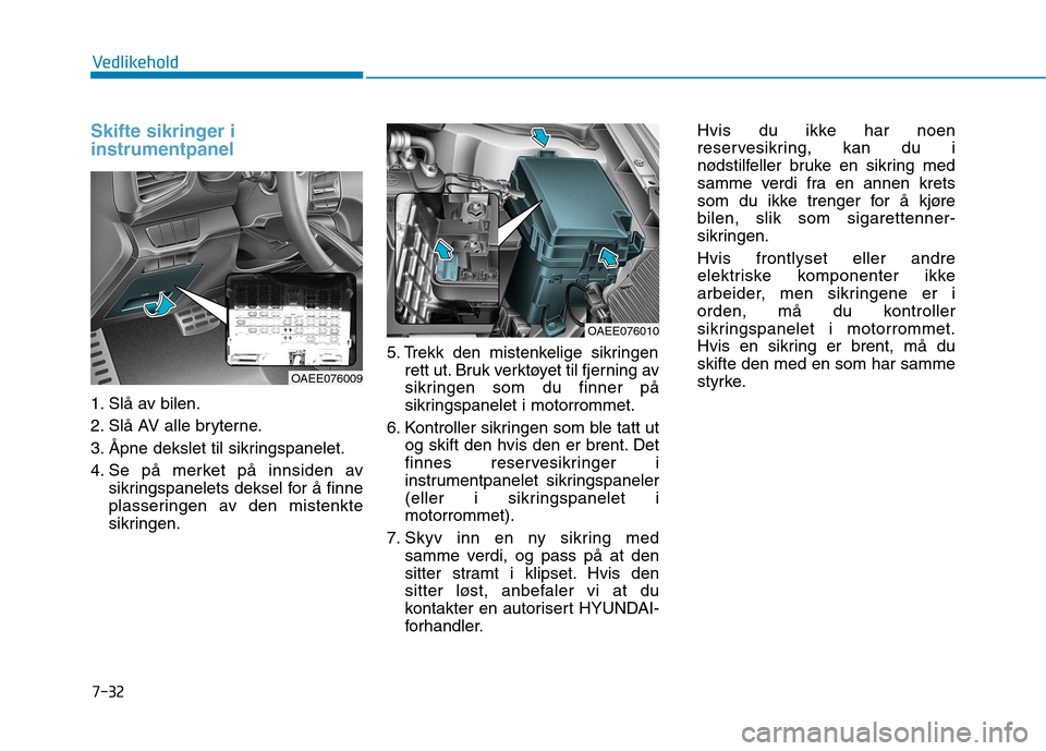 Hyundai Ioniq Electric 2017 Brukerhåndbok (in Norwegian) 7-32
Vedlikehold
Skifte sikringer i instrumentpanel
1. Slå av bilen.
2. Slå AV alle bryterne.
3. Åpne dekslet til sikringspanelet.
4. Se på merket på innsiden avsikringspanelets deksel for å fi Hyundai Ioniq Electric 2017 Brukerhåndbok (in Norwegian) 7-32
Vedlikehold
Skifte sikringer i instrumentpanel
1. Slå av bilen.
2. Slå AV alle bryterne.
3. Åpne dekslet til sikringspanelet.
4. Se på merket på innsiden avsikringspanelets deksel for å fi