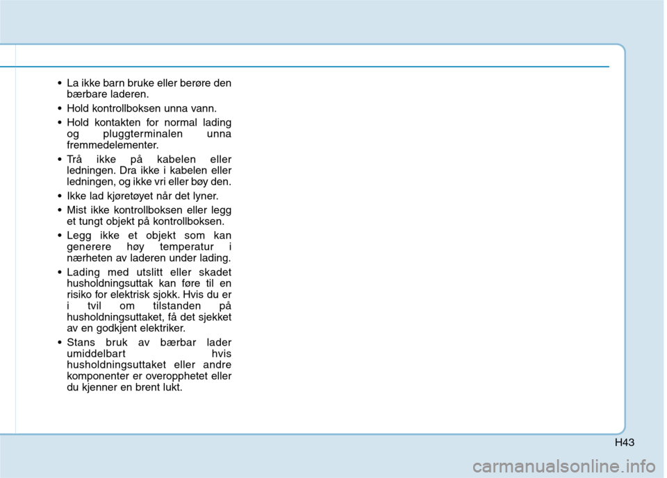 Hyundai Ioniq Electric 2017  Brukerhåndbok (in Norwegian) H43
 La ikke barn bruke eller berøre denbærbare laderen.
 Hold kontrollboksen unna vann. 
 Hold kontakten for normal lading og pluggterminalen unna 
fremmedelementer.
 Trå ikke på kabelen eller le