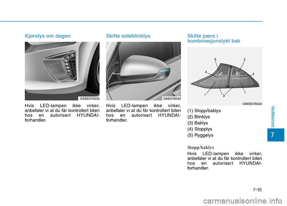Hyundai Ioniq Electric 2017  Brukerhåndbok (in Norwegian) 7-55
7
Vedlikehold
Kjørelys om dagen
Hvis LED-lampen ikke virker, 
anbefaler vi at du får kontrollert bilen
hos en autorisert HYUNDAI-
forhandler.
Skifte sideblinklys
Hvis LED-lampen ikke virker, 
a
