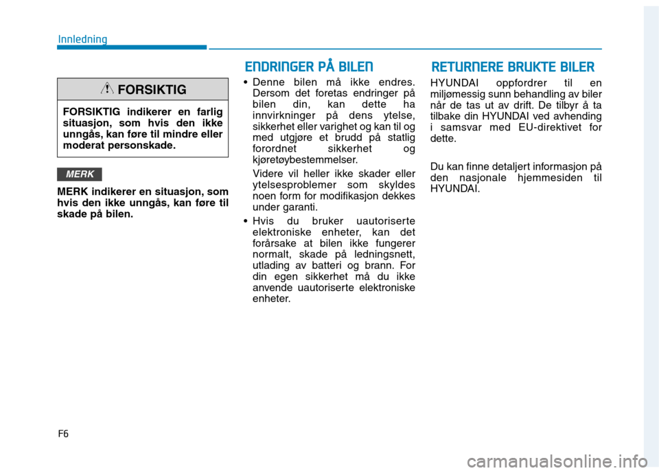 Hyundai Ioniq Electric 2017  Brukerhåndbok (in Norwegian) F6
Innledning 
MERK indikerer en situasjon, som 
hvis den ikke unngås, kan føre tilskade på bilen. Denne bilen må ikke endres.
Dersom det foretas endringer påbilen din, kan dette ha
innvirkninger