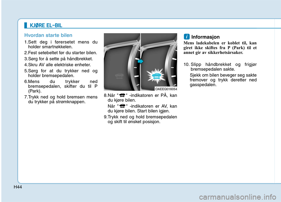 Hyundai Ioniq Electric 2017 Brukerhåndbok (in Norwegian) H44
Hvordan starte bilen
1.Sett deg i førersetet mens duholder smartnøkkelen.
2.Fest setebeltet før du starter bilen.
3.Sørg for å sette på håndbrekket.
4.Skru AV alle elektriske enheter.
5.S Hyundai Ioniq Electric 2017 Brukerhåndbok (in Norwegian) H44
Hvordan starte bilen
1.Sett deg i førersetet mens duholder smartnøkkelen.
2.Fest setebeltet før du starter bilen.
3.Sørg for å sette på håndbrekket.
4.Skru AV alle elektriske enheter.
5.S
