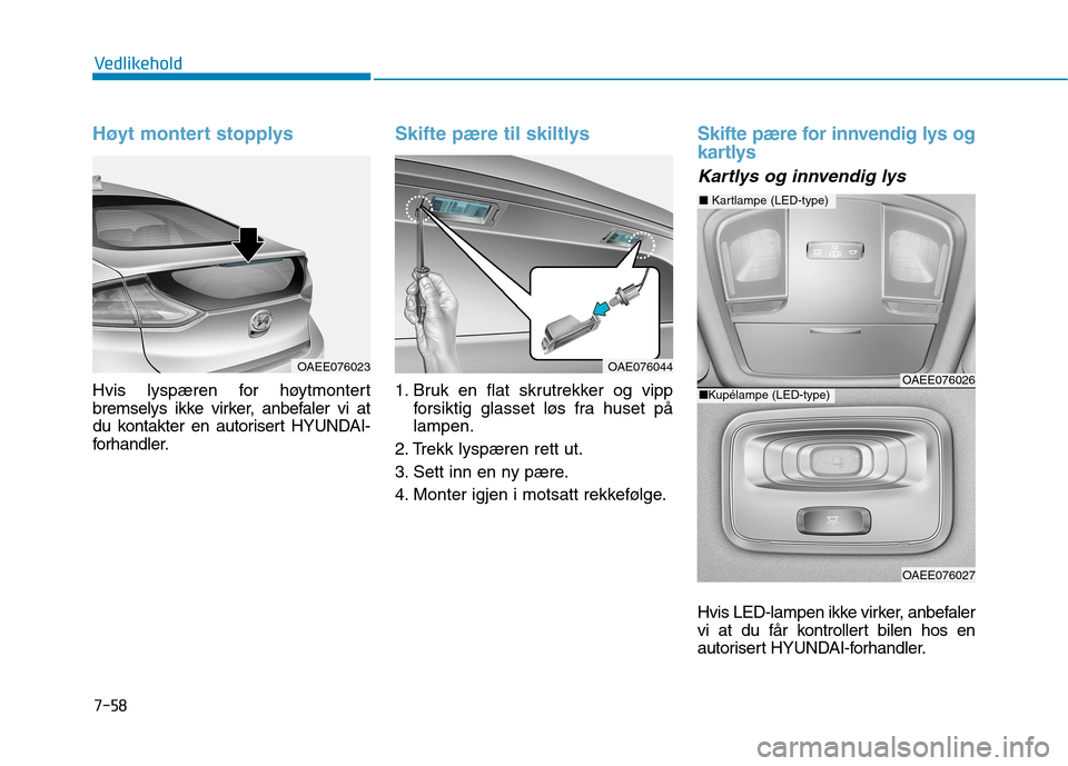 Hyundai Ioniq Electric 2017  Brukerhåndbok (in Norwegian) 7-58
Vedlikehold
Høyt montert stopplys
Hvis lyspæren for høytmontert 
bremselys ikke virker, anbefaler vi at
du kontakter en autorisert HYUNDAI-
forhandler.
Skifte pære til skiltlys
1. Bruk en fla