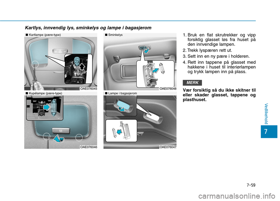 Hyundai Ioniq Electric 2017  Brukerhåndbok (in Norwegian) 7-59
7
Vedlikehold
1. Bruk en flat skrutrekker og vippforsiktig glasset løs fra huset på 
den innvendige lampen.
2. Trekk lyspæren rett ut. 
3. Sett inn en ny pære i holderen.
4. Rett inn tappene 