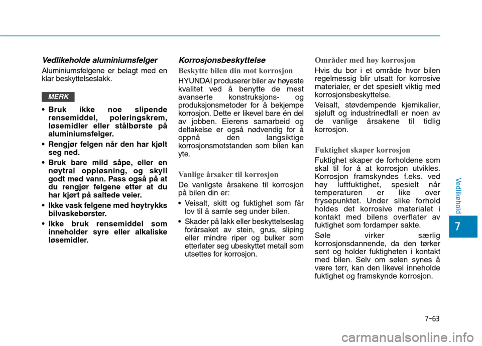 Hyundai Ioniq Electric 2017  Brukerhåndbok (in Norwegian) 7-63
7
Vedlikehold
Vedlikeholde aluminiumsfelger
Aluminiumsfelgene er belagt med en klar beskyttelseslakk. 
 Bruk ikke noe slipenderensemiddel, poleringskrem, 
løsemidler eller stålbørste på
alumi