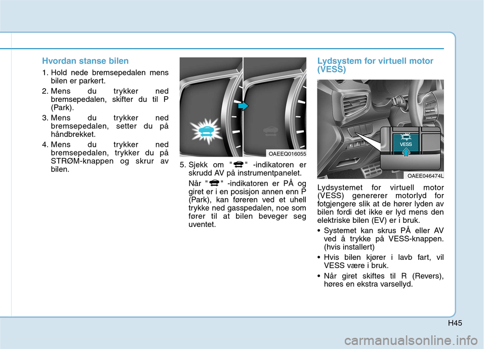 Hyundai Ioniq Electric 2017 Brukerhåndbok (in Norwegian) H45
Hvordan stanse bilen
1. Hold nede bremsepedalen mensbilen er parkert.
2. Mens du trykker ned bremsepedalen, skifter du til P
(Park).
3. Mens du trykker ned bremsepedalen, setter du på
håndbrekk Hyundai Ioniq Electric 2017 Brukerhåndbok (in Norwegian) H45
Hvordan stanse bilen
1. Hold nede bremsepedalen mensbilen er parkert.
2. Mens du trykker ned bremsepedalen, skifter du til P
(Park).
3. Mens du trykker ned bremsepedalen, setter du på
håndbrekk