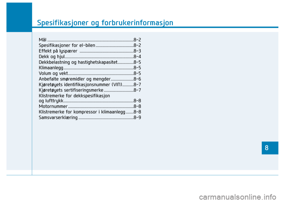 Hyundai Ioniq Electric 2017  Brukerhåndbok (in Norwegian) 8
Spesifikasjoner og forbrukerinformasjon
8
Spesifikasjoner og forbrukerinformasjon
8
Mål ...........................................................................8-2 
Spesifikasjoner for el-bilen 