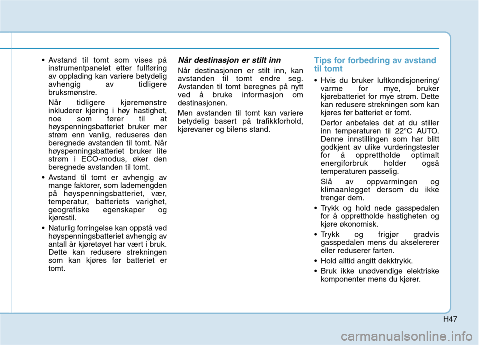 Hyundai Ioniq Electric 2017  Brukerhåndbok (in Norwegian) H47
 Avstand til tomt som vises påinstrumentpanelet etter fullføring 
av opplading kan variere betydelig
avhengig av tidligere
bruksmønstre. 
Når tidligere kjøremønstre 
inkluderer kjøring i h�