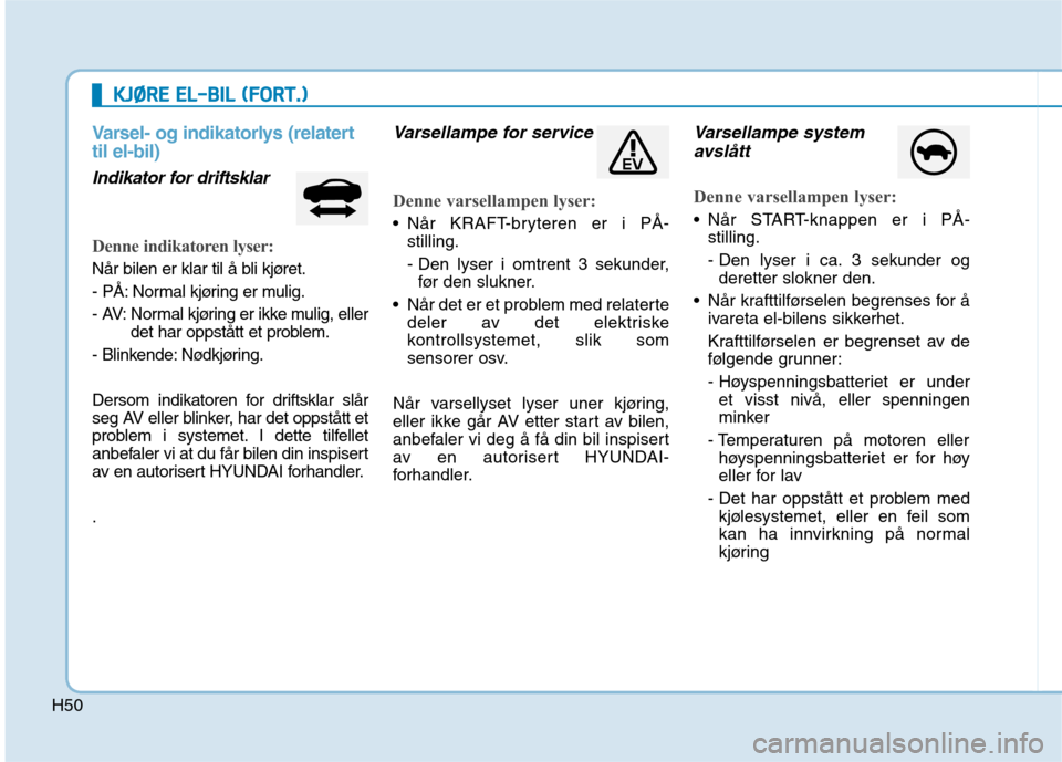 Hyundai Ioniq Electric 2017 Brukerhåndbok (in Norwegian) H50
KKJJØØ RREE EE LL-- BB IILL (( FF OO RRTT..))
Varsel- og indikatorlys (relatert til el-bil)
Indikator for driftsklar
Denne indikatoren lyser:
Når bilen er klar til å bli kjøret.
- PÅ: No Hyundai Ioniq Electric 2017 Brukerhåndbok (in Norwegian) H50
KKJJØØ RREE EE LL-- BB IILL (( FF OO RRTT..))
Varsel- og indikatorlys (relatert til el-bil)
Indikator for driftsklar
Denne indikatoren lyser:
Når bilen er klar til å bli kjøret.
- PÅ: No