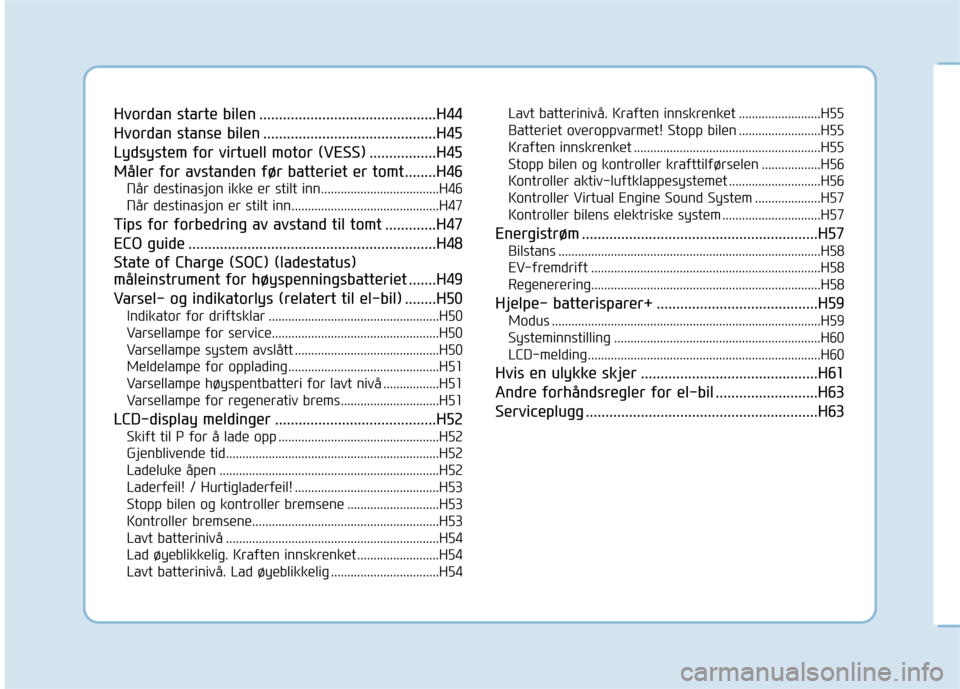 Hyundai Ioniq Electric 2017  Brukerhåndbok (in Norwegian) Hvordan starte bilen .............................................H44 
Hvordan stanse bilen ............................................H45
Lydsystem for virtuell motor (VESS) .................H45
Må