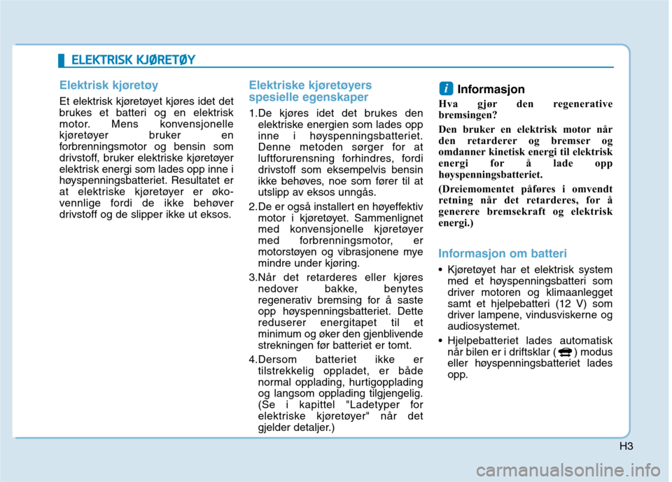 Hyundai Ioniq Electric 2017  Brukerhåndbok (in Norwegian) H3
EELLEE KK TTRR IISS KK   KK JJØØ RREETT ØØ YY
Elektrisk kjøretøy
Et elektrisk kjøretøyet kjøres idet det 
brukes et batteri og en elektrisk
motor. Mens konvensjonelle
kjøretøyer bruker e