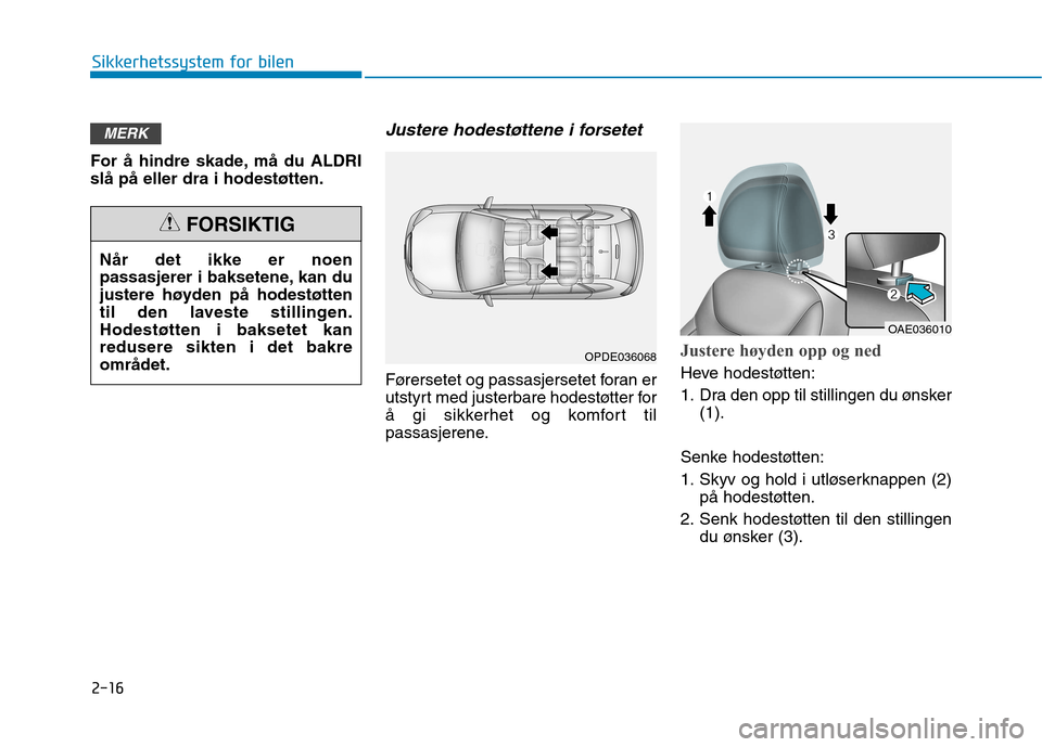 Hyundai Ioniq Electric 2017 Brukerhåndbok (in Norwegian) 2-16
Sikkerhetssystem for bilen
For å hindre skade, må du ALDRI slå på eller dra i hodestøtten.
Justere hodestøttene i forsetet
Førersetet og passasjersetet foran er
utstyrt med justerbare hode Hyundai Ioniq Electric 2017 Brukerhåndbok (in Norwegian) 2-16
Sikkerhetssystem for bilen
For å hindre skade, må du ALDRI slå på eller dra i hodestøtten.
Justere hodestøttene i forsetet
Førersetet og passasjersetet foran er
utstyrt med justerbare hode