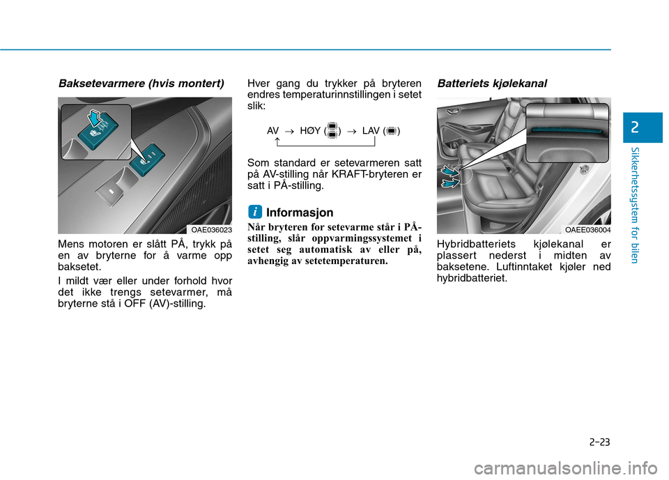 Hyundai Ioniq Electric 2017 Brukerhåndbok (in Norwegian) 2-23
Sikkerhetssystem for bilen
2
Baksetevarmere (hvis montert)
Mens motoren er slått PÅ, trykk på
en av bryterne for å varme oppbaksetet.
I mildt vær eller under forhold hvor
det ikke trengs Hyundai Ioniq Electric 2017 Brukerhåndbok (in Norwegian) 2-23
Sikkerhetssystem for bilen
2
Baksetevarmere (hvis montert)
Mens motoren er slått PÅ, trykk på
en av bryterne for å varme oppbaksetet.
I mildt vær eller under forhold hvor
det ikke trengs