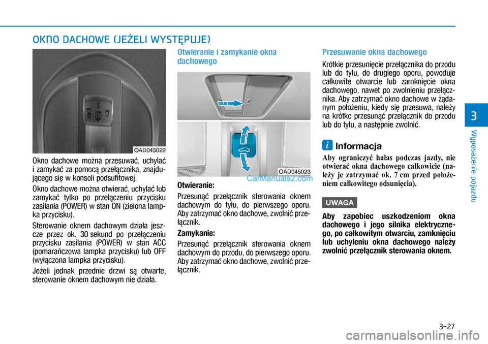 Hyundai Ioniq Electric 2017  Instrukcja Obsługi (in Polish) 3-27
Wyposa�enie pojazdu
3
OKNO DACHOWE (JE�ELI WYST�PUJE)
Okno  dachowe  mo�na  \brzesuwa�,  uchyla� 
i�zamyka� za \bomoc� \brze��cznika, znajdu\f
j�cego si� w�konsoli \bodsufitowej.
Okno dachowe mo�