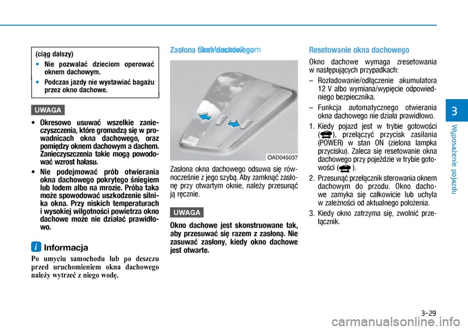 Hyundai Ioniq Electric 2017  Instrukcja Obsługi (in Polish) 3-29
Wyposa�enie pojazdu
3U\fAGA
 
• Okresowo  usuwa�  wszelkie  zanie\b
czyszczenia, które gromadz� si� w�pro\b
wadnicach  okna  dachowego,  oraz 
pomi�dzy oknem dachowym a�dachem. 
Zanieczyszczen
