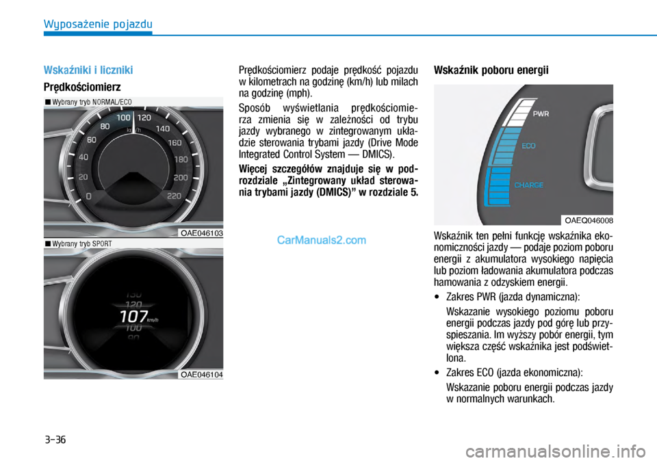 Hyundai Ioniq Electric 2017  Instrukcja Obsługi (in Polish) 3-36
Wyposa�enie pojazdu
Wska�niki i�liczniki
Pr�dko�ciomierzPr�dko�ciomierz  \bodaje  \br�dko��  \bojazdu 
w�kilometrach na godzin� (km/h) lub milach 
na godzin� (m\bh).
S\bosób  wy�wietlania  \br�d