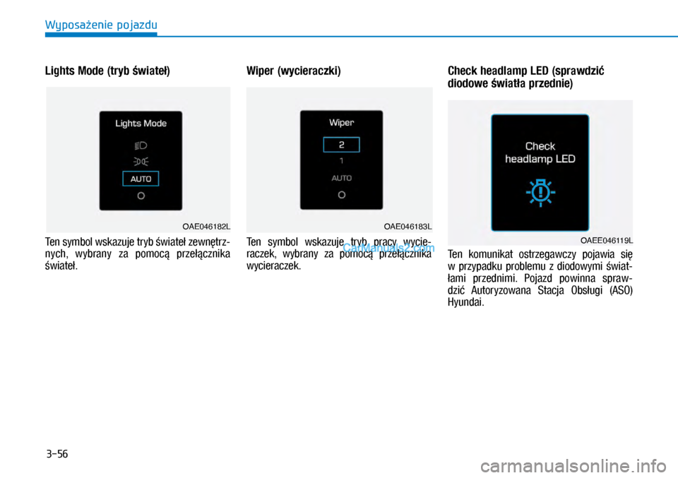Hyundai Ioniq Electric 2017  Instrukcja Obsługi (in Polish) 3-56
Wyposa�enie pojazdu
Lights Mode (tryb �wiate�) 
Ten symbol wskazuje tryb �wiate� zewn�trz\f
nych,  wybrany  za  \bomoc�  \brze��cznika 
�wiate�. 
Wiper (wycieraczki)
Ten  symbol  wskazuje  tryb  