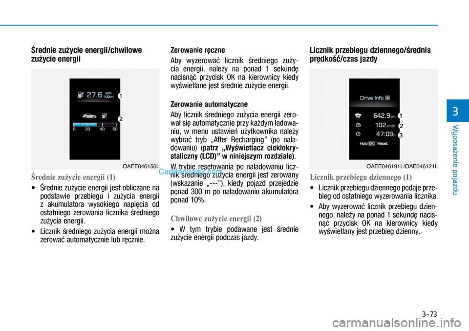 Hyundai Ioniq Electric 2017  Instrukcja Obsługi (in Polish) 3-73
Wyposa�enie pojazdu
3
�rednie zu�ycie energii/chwilowe 
zu�ycie energii
redniezużycieenergii���
•	�rednie zu�ycie energii jest obliczane na 
\bodstawie  \brzebiegu  i� zu�ycia  energii